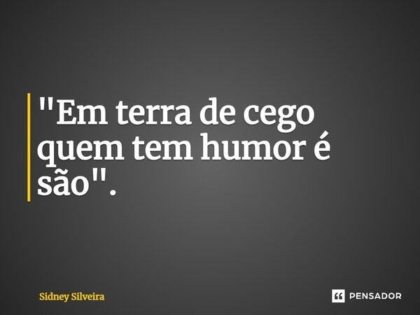 ⁠"Em terra de cego quem tem humor é são".... Frase de Sidney Silveira.