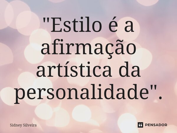 ⁠"Estilo é a afirmação artística da personalidade".... Frase de Sidney Silveira.