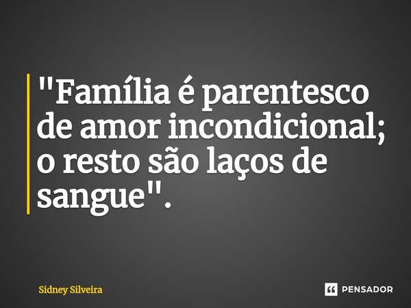⁠"Família é parentesco de amor incondicional; o resto são laços de sangue".... Frase de Sidney Silveira.