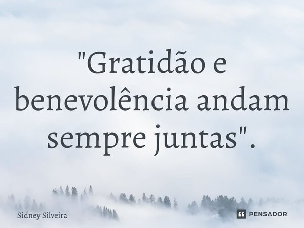 ⁠"Gratidão e benevolência andam sempre juntas".... Frase de Sidney Silveira.