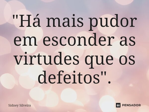 "⁠Há mais pudor em esconder as virtudes que os defeitos".... Frase de Sidney Silveira.