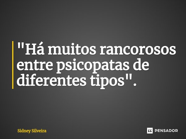 ⁠"Há muitos rancorosos entre psicopatas de diferentes tipos".... Frase de Sidney Silveira.