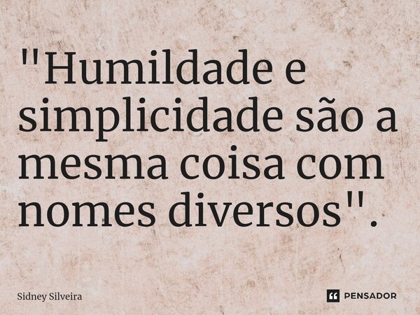 ⁠"Humildade e simplicidade são a mesma coisa com nomes diversos".... Frase de Sidney Silveira.