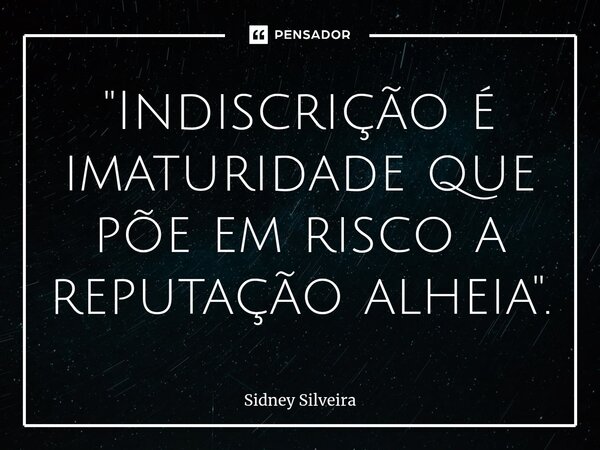 ⁠"Indiscrição é imaturidade que põe em risco a reputação alheia".... Frase de Sidney Silveira.