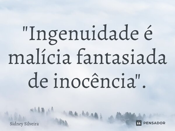 ⁠"Ingenuidade é malícia fantasiada de inocência".... Frase de Sidney Silveira.