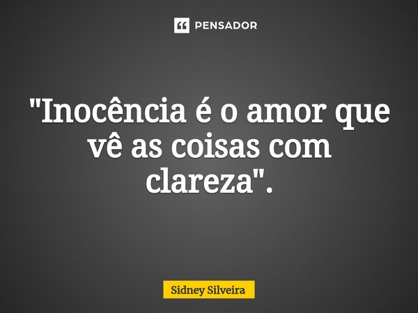 ⁠"Inocência é o amor que vê as coisas com clareza".... Frase de Sidney Silveira.