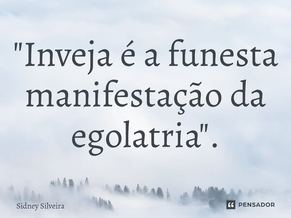 ⁠"Inveja é a funesta manifestação da egolatria".... Frase de Sidney Silveira.