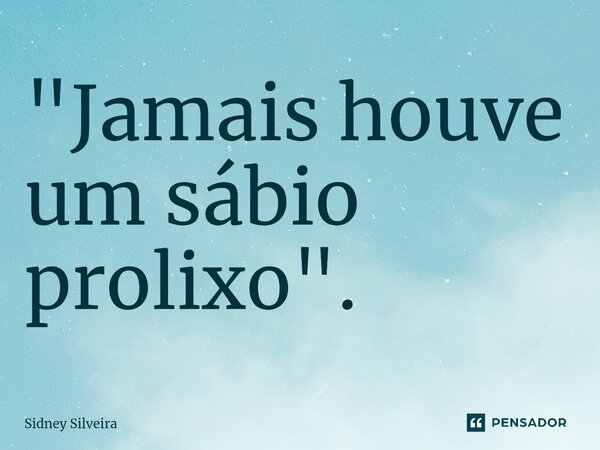 "Jamais houve um sábio prolixo".⁠... Frase de Sidney Silveira.