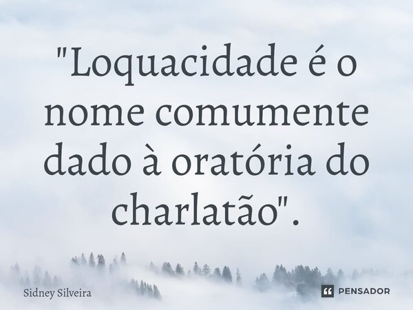 ⁠"Loquacidade é o nome comumente dado à oratória do charlatão".... Frase de Sidney Silveira.