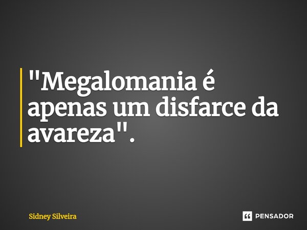 ⁠"Megalomania é apenas um disfarce da avareza".... Frase de Sidney Silveira.