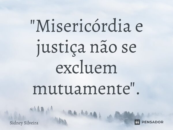 ⁠"Misericórdia e justiça não se excluem mutuamente".... Frase de Sidney Silveira.