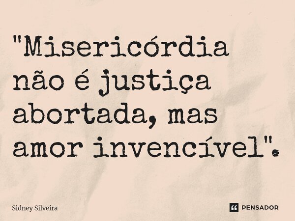 ⁠"Misericórdia não é justiça abortada, mas amor invencível".... Frase de Sidney Silveira.