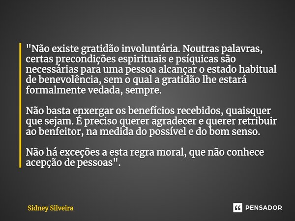 ⁠"Não existe gratidão involuntária. Noutras palavras, certas precondições espirituais e psíquicas são necessárias para uma pessoa alcançar o estado habitua... Frase de Sidney Silveira.