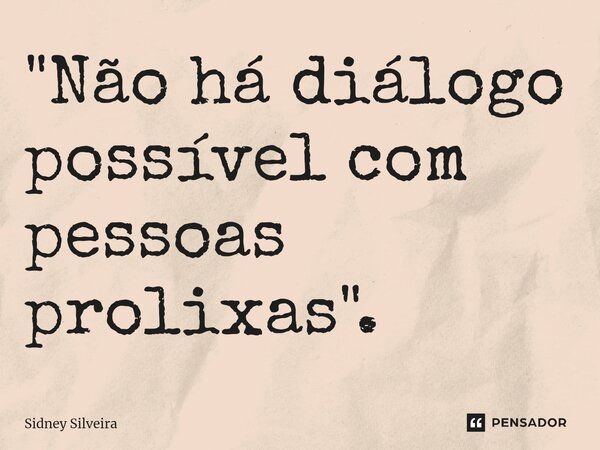 ⁠"Não há diálogo possível com pessoas prolixas".... Frase de Sidney Silveira.