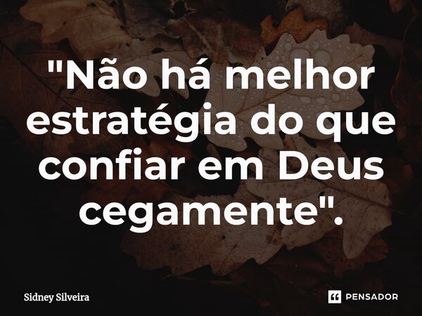 ⁠"Não há melhor estratégia do que confiar em Deus cegamente".... Frase de Sidney Silveira.