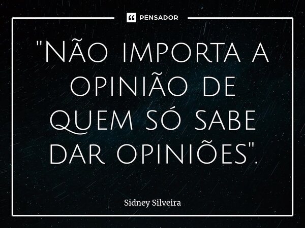 ⁠"Não importa a opinião de quem só sabe dar opiniões".... Frase de Sidney Silveira.