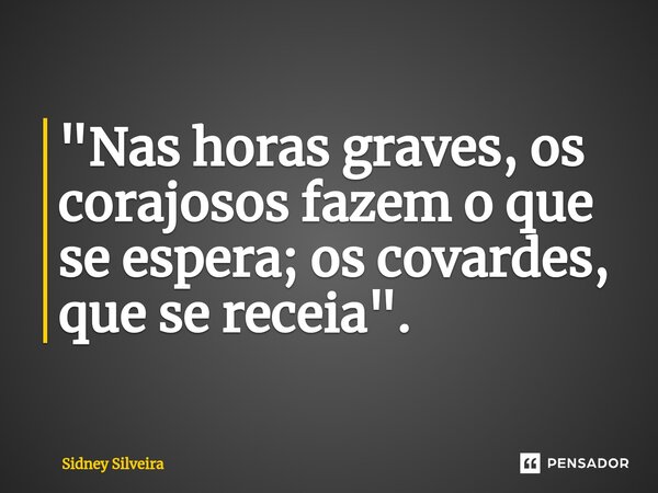 ⁠"Nas horas graves, os corajosos fazem o que se espera; os covardes, que se receia".... Frase de Sidney Silveira.