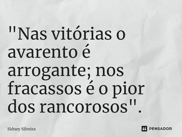 ⁠"Nas vitórias o avarento é arrogante; nos fracassos é o pior dos rancorosos".... Frase de Sidney Silveira.