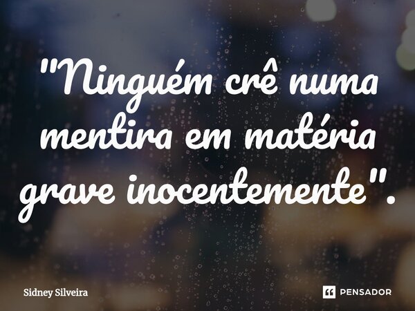 ⁠"Ninguém crê numa mentira em matéria grave inocentemente".... Frase de Sidney Silveira.