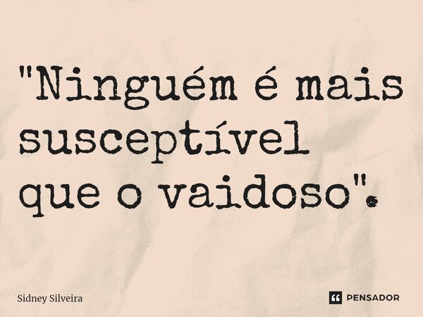 "⁠Ninguém é mais susceptível que o vaidoso".... Frase de Sidney Silveira.