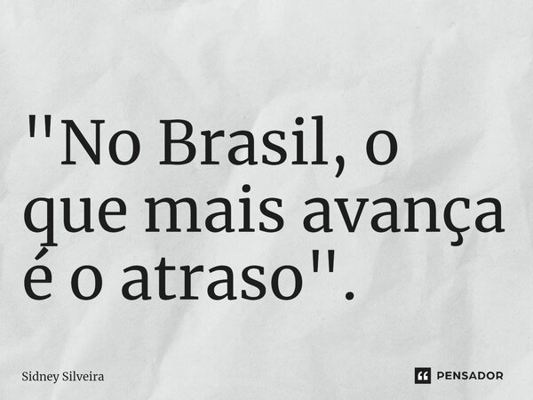 "⁠No Brasil, o que mais avança é o atraso".... Frase de Sidney Silveira.