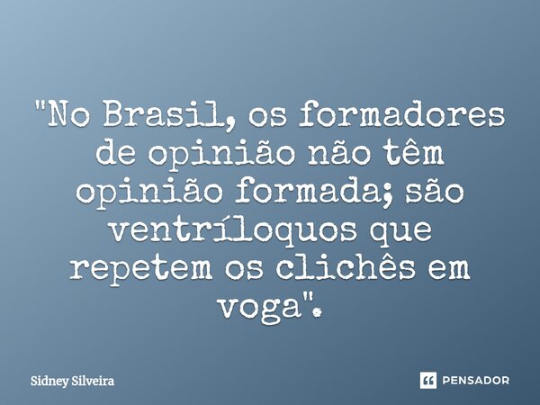 ⁠"No Brasil, os formadores de opinião não têm opinião formada; são ventríloquos que repetem os clichês em voga".... Frase de Sidney Silveira.