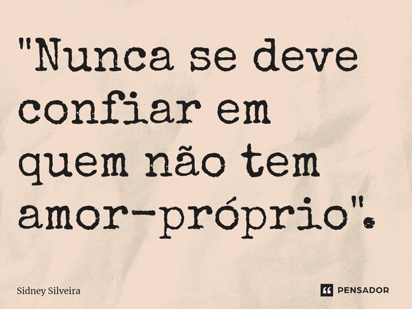 ⁠"Nunca se deve confiar em quem não tem amor-próprio".... Frase de Sidney Silveira.