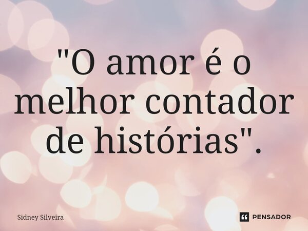 ⁠"O amor é o melhor contador de histórias".... Frase de Sidney Silveira.
