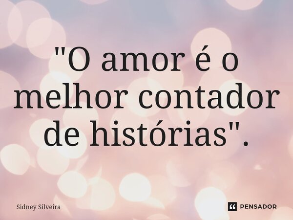 ⁠"O amor é o melhor contador de histórias".... Frase de Sidney Silveira.