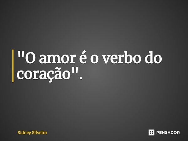 ⁠"O amor é o verbo do coração".... Frase de Sidney Silveira.