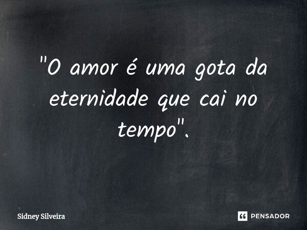 ⁠"O amor é uma gota da eternidade que cai no tempo".... Frase de Sidney Silveira.