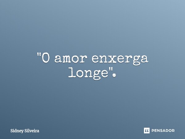 ⁠"O amor enxerga longe".... Frase de Sidney Silveira.