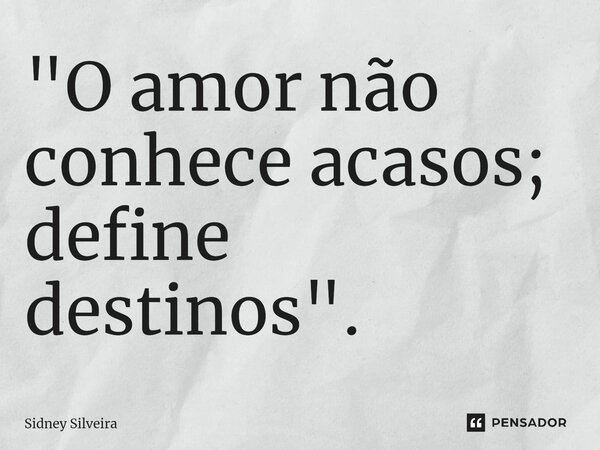 ⁠"O amor não conhece acasos; define destinos".... Frase de Sidney Silveira.