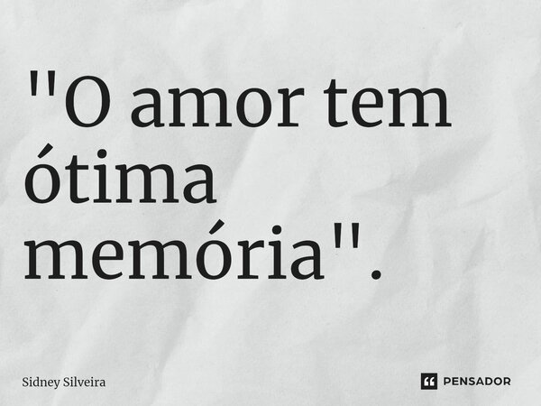 ⁠"O amor tem ótima memória".... Frase de Sidney Silveira.