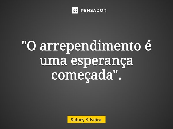 ⁠⁠"O arrependimento é uma esperança começada".... Frase de Sidney Silveira.