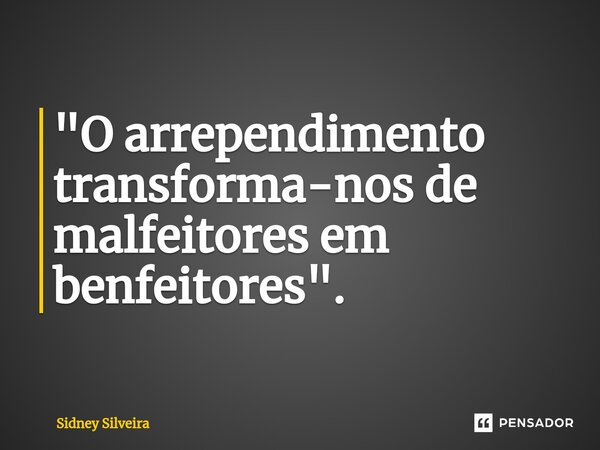 ⁠"O arrependimento transforma-nos de malfeitores em benfeitores".... Frase de Sidney Silveira.
