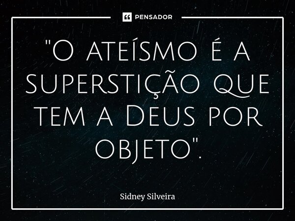 ⁠"O ateísmo é a superstição que tem a Deus por objeto".... Frase de Sidney Silveira.
