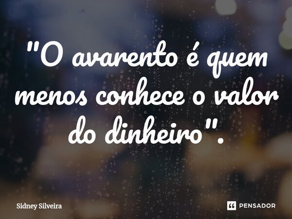 ⁠"O avarento é quem menos conhece o valor do dinheiro".... Frase de Sidney Silveira.