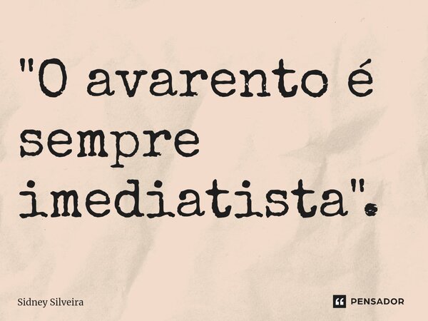 ⁠"O avarento é sempre imediatista".... Frase de Sidney Silveira.