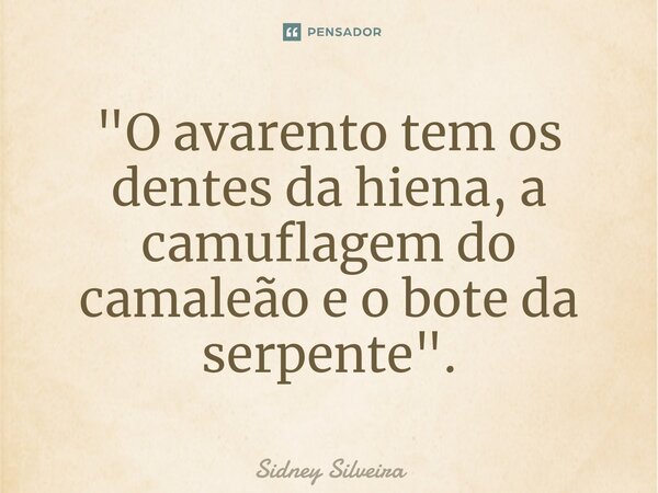⁠"O avarento tem os dentes da hiena, a camuflagem do camaleão e o bote da serpente".... Frase de Sidney Silveira.