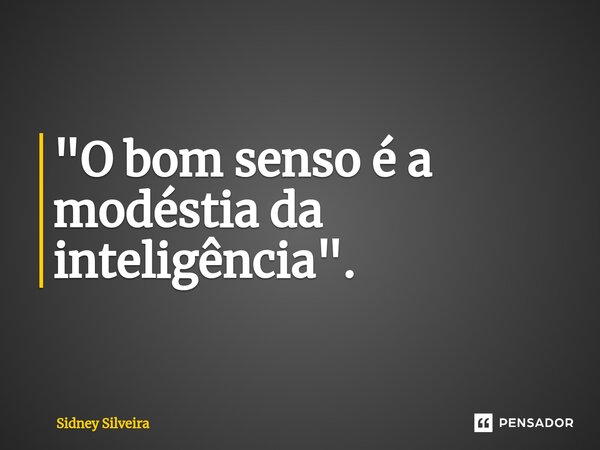 ⁠"O bom senso é a modéstia da inteligência".... Frase de Sidney Silveira.