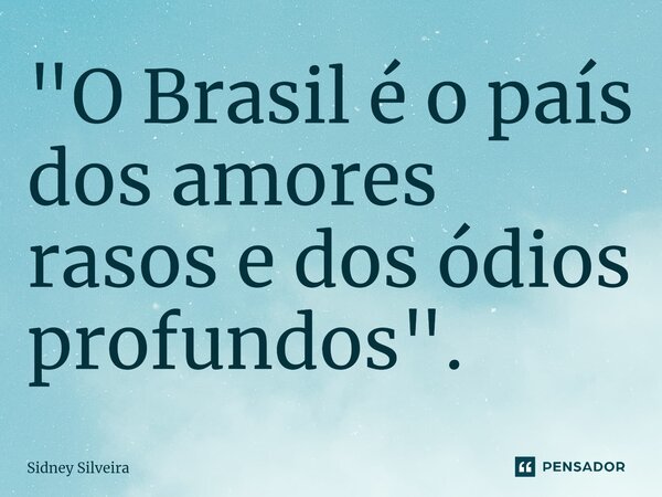 ⁠"O Brasil é o país dos amores rasos e dos ódios profundos".... Frase de Sidney Silveira.
