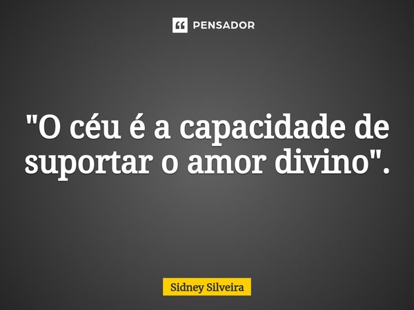 "O céu é a capacidade de suportar o amor divino".⁠... Frase de Sidney Silveira.