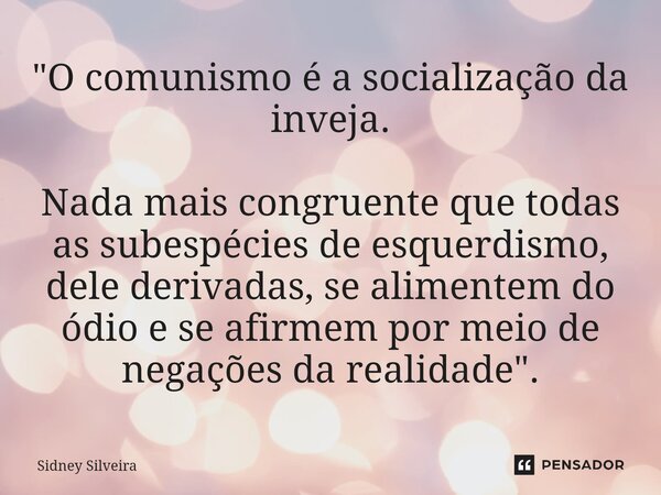 ⁠"O comunismo é a socialização da inveja. Nada mais congruente que todas as subespécies de esquerdismo, dele derivadas, se alimentem do ódio e se afirmem p... Frase de Sidney Silveira.