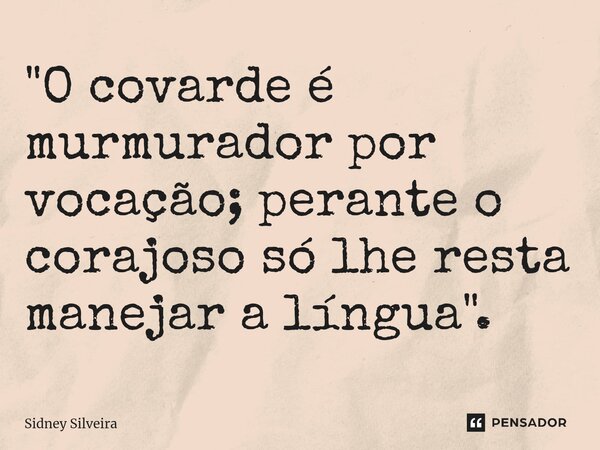 ⁠"O covarde é murmurador por vocação; perante o corajoso só lhe resta manejar a língua".... Frase de Sidney Silveira.