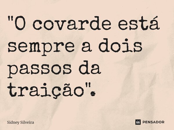 ⁠"O covarde está sempre a dois passos da traição".... Frase de Sidney Silveira.