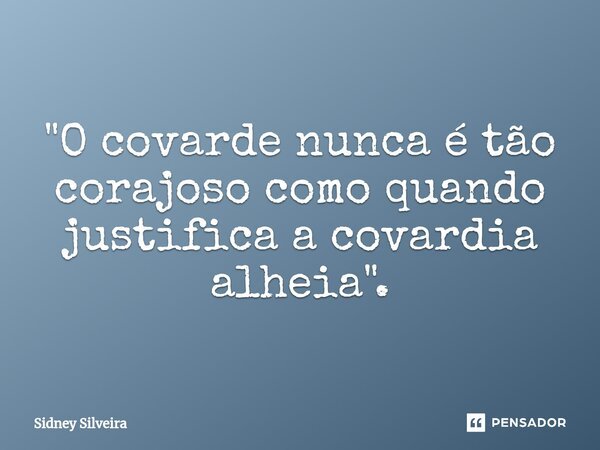 ⁠"O covarde nunca é tão corajoso como quando justifica a covardia alheia".... Frase de Sidney Silveira.