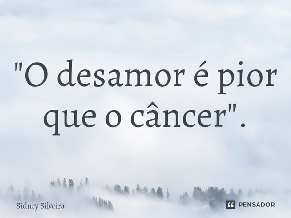 ⁠"O desamor é pior que o câncer".... Frase de Sidney Silveira.
