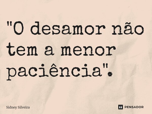 ⁠"O desamor não tem a menor paciência".... Frase de Sidney Silveira.