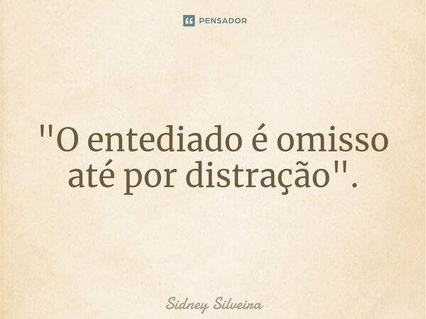 ⁠"O entediado é omisso até por distração".... Frase de Sidney Silveira.